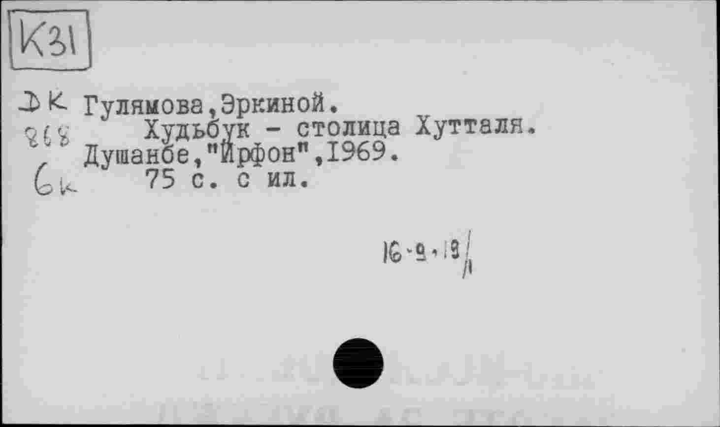 ﻿Ку
-ї>£ Туликова,Эркиной.
orc Худьбук - столица Хутталя.
Душанбе, "Йр^он" ,1969.
75 с. с ил.
